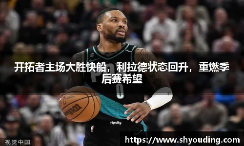 开拓者主场大胜快船，利拉德状态回升，重燃季后赛希望