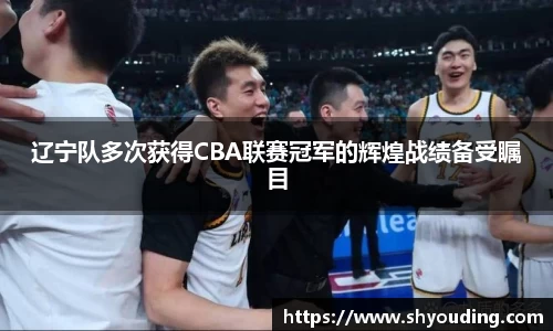 辽宁队多次获得CBA联赛冠军的辉煌战绩备受瞩目