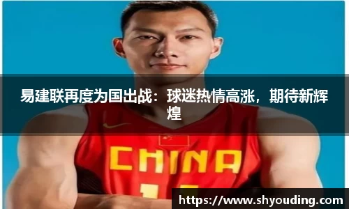 易建联再度为国出战：球迷热情高涨，期待新辉煌
