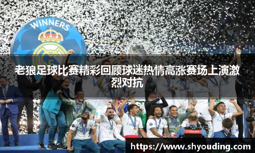 老狼足球比赛精彩回顾球迷热情高涨赛场上演激烈对抗