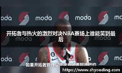开拓者与热火的激烈对决NBA赛场上谁能笑到最后