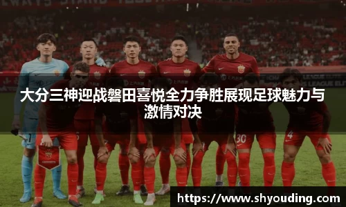 大分三神迎战磐田喜悦全力争胜展现足球魅力与激情对决