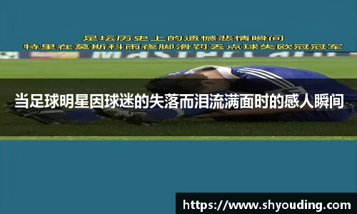 当足球明星因球迷的失落而泪流满面时的感人瞬间