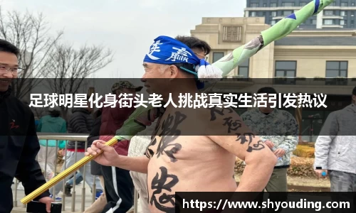 足球明星化身街头老人挑战真实生活引发热议